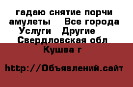 гадаю,снятие порчи,амулеты  - Все города Услуги » Другие   . Свердловская обл.,Кушва г.